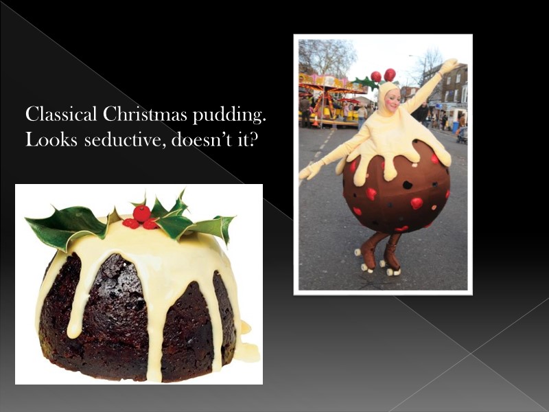 Classical Christmas pudding. Looks seductive, doesn’t it?